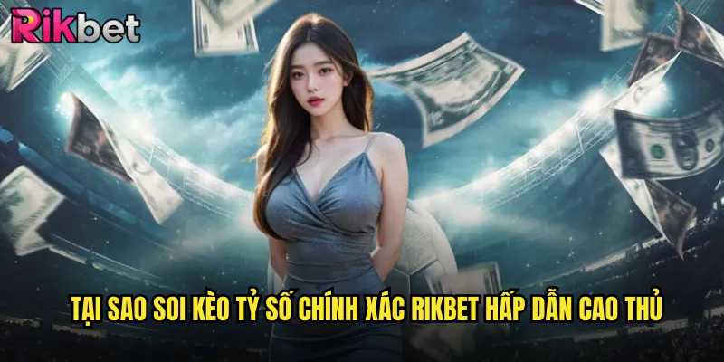Tại Sao Soi Kèo Tỷ Số Chính Xác rikbet Hấp Dẫn Cao Thủ