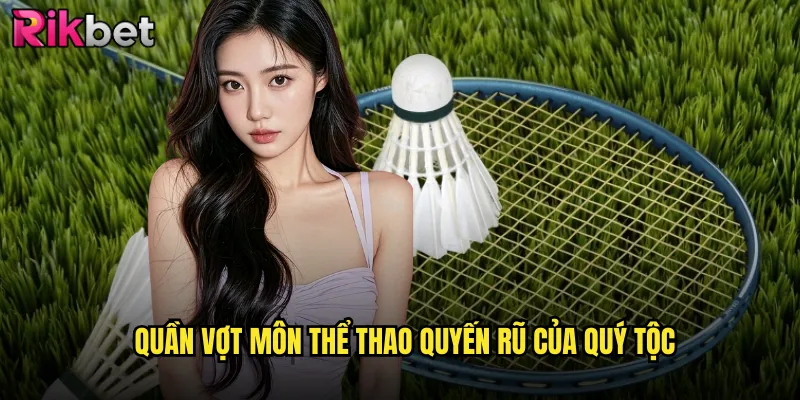 Quần vợt môn thể thao quyến rũ của quý tộc