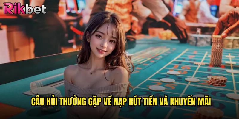 Câu Hỏi Thường Gặp rikbet Giải Đáp Mọi Thắc Mắc Của Người Chơi 3 Câu Hỏi Thường Gặp Về Nạp Rút Tiền Và Khuyến Mãi