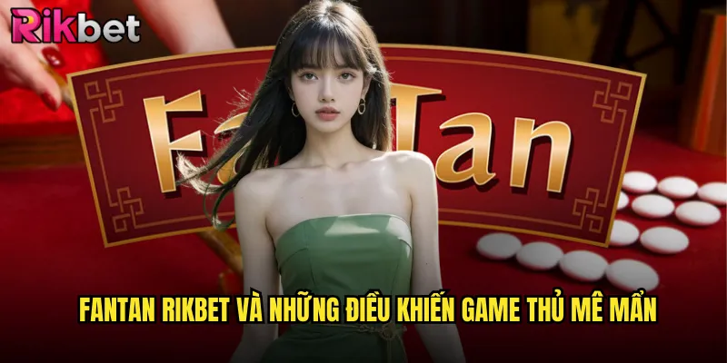 Fantan rikbet Và Những Điều Khiến Game Thủ Mê Mẩn