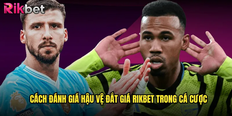 Cách Đánh Giá Hậu Vệ Đắt Giá rikbet Trong Cá Cược